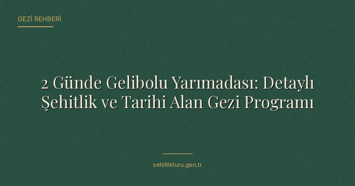 2 Günde Gelibolu Yarımadası: Detaylı Şehitlik ve Tarihi Alan Gezi Programı
