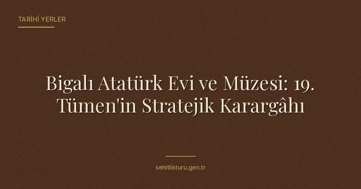 Bigalı Atatürk Evi ve Müzesi: 19. Tümen'in Stratejik Karargâhı