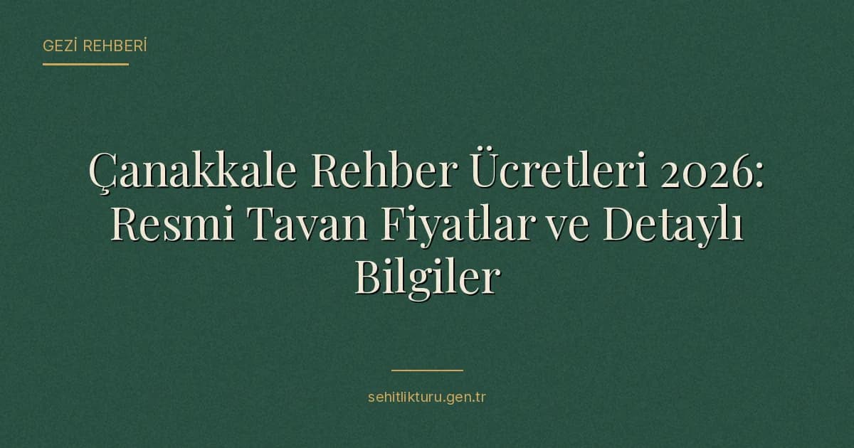 Çanakkale Rehber Ücretleri 2026: Resmi Tavan Fiyatlar ve Detaylı Bilgiler