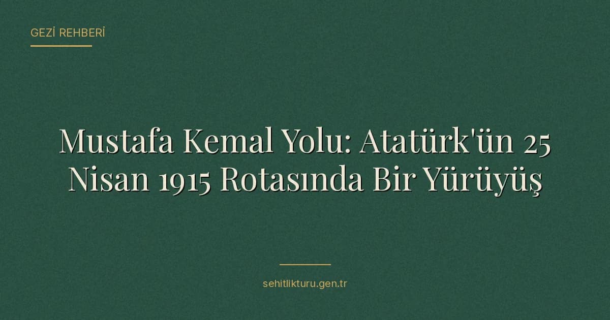 Mustafa Kemal Yolu: Atatürk'ün 25 Nisan 1915 Rotasında Bir Yürüyüş
