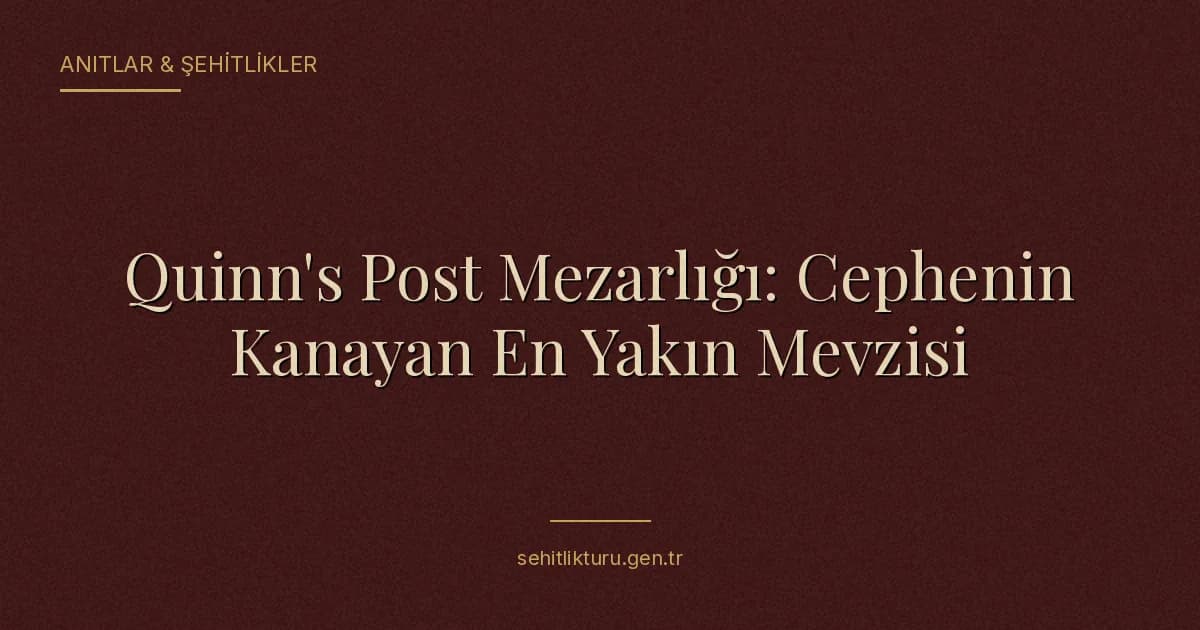 Quinn's Post Mezarlığı: Cephenin Kanayan En Yakın Mevzisi