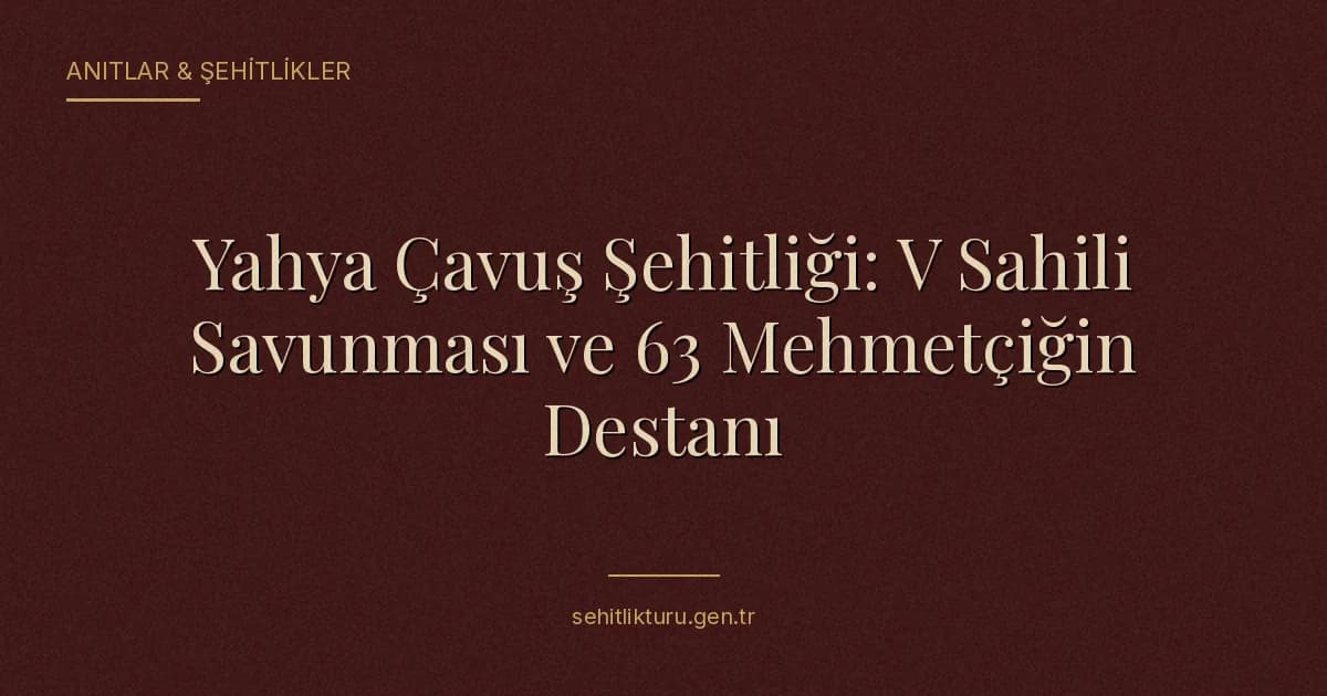 Yahya Çavuş Şehitliği: V Sahili Savunması ve 63 Mehmetçiğin Destanı