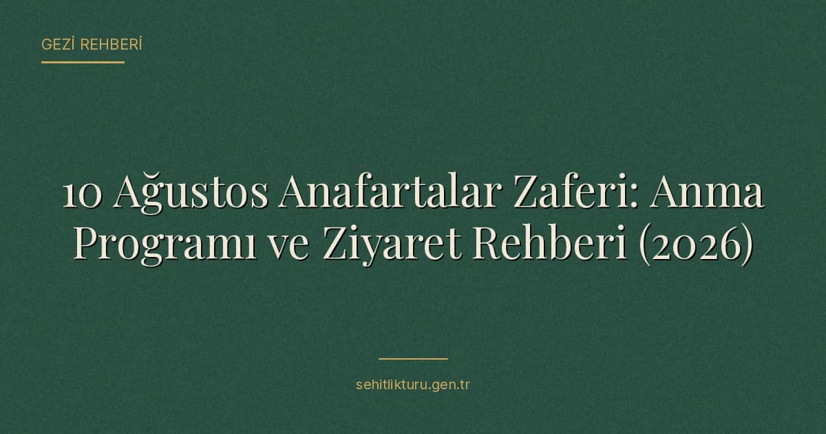 10 Ağustos Anafartalar Zaferi: Anma Programı ve Ziyaret Rehberi (2026)