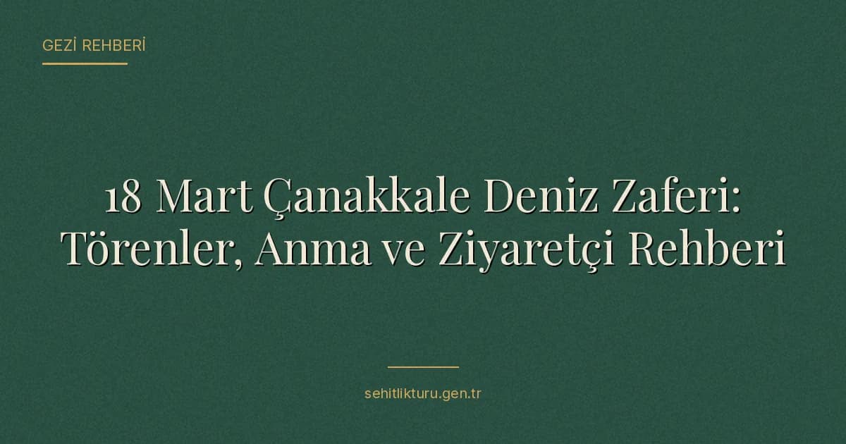18 Mart Çanakkale Deniz Zaferi: Törenler, Anma ve Ziyaretçi Rehberi