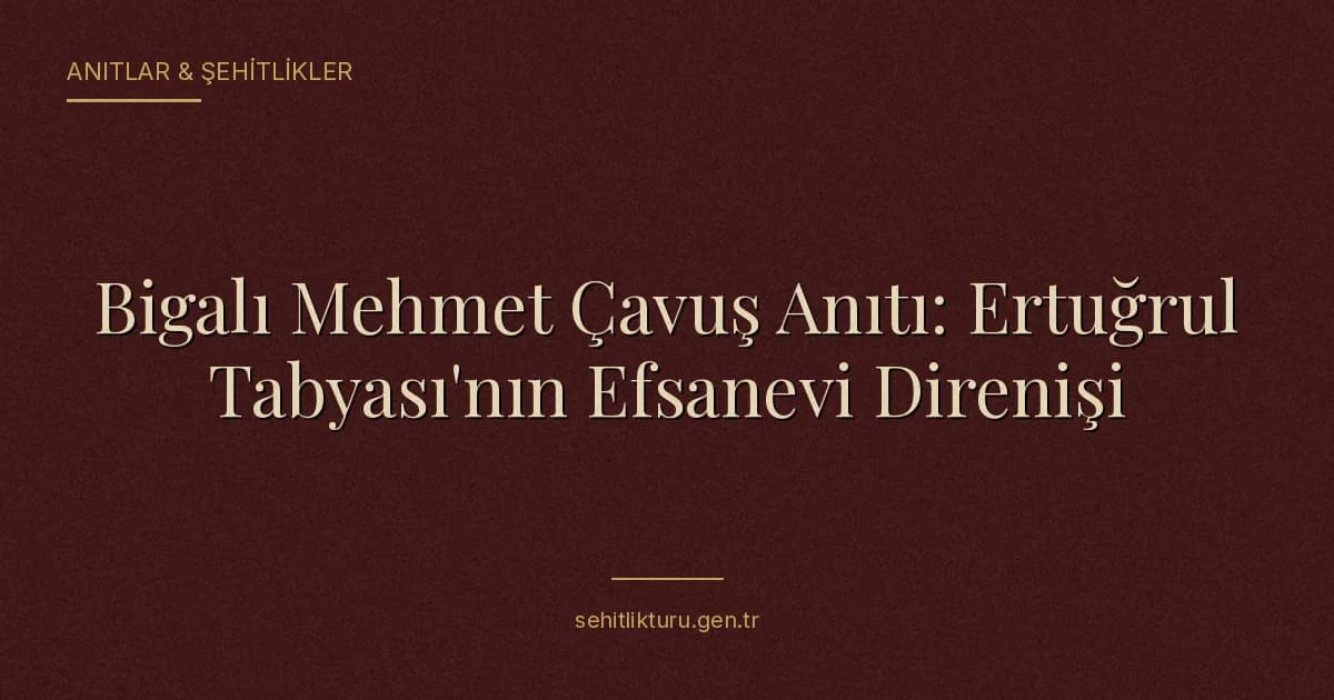 Bigalı Mehmet Çavuş Anıtı: Ertuğrul Tabyası'nın Efsanevi Direnişi