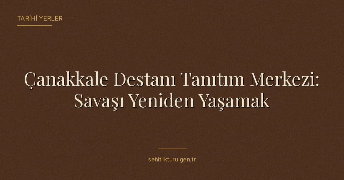 Çanakkale Destanı Tanıtım Merkezi: Savaşı Yeniden Yaşamak
