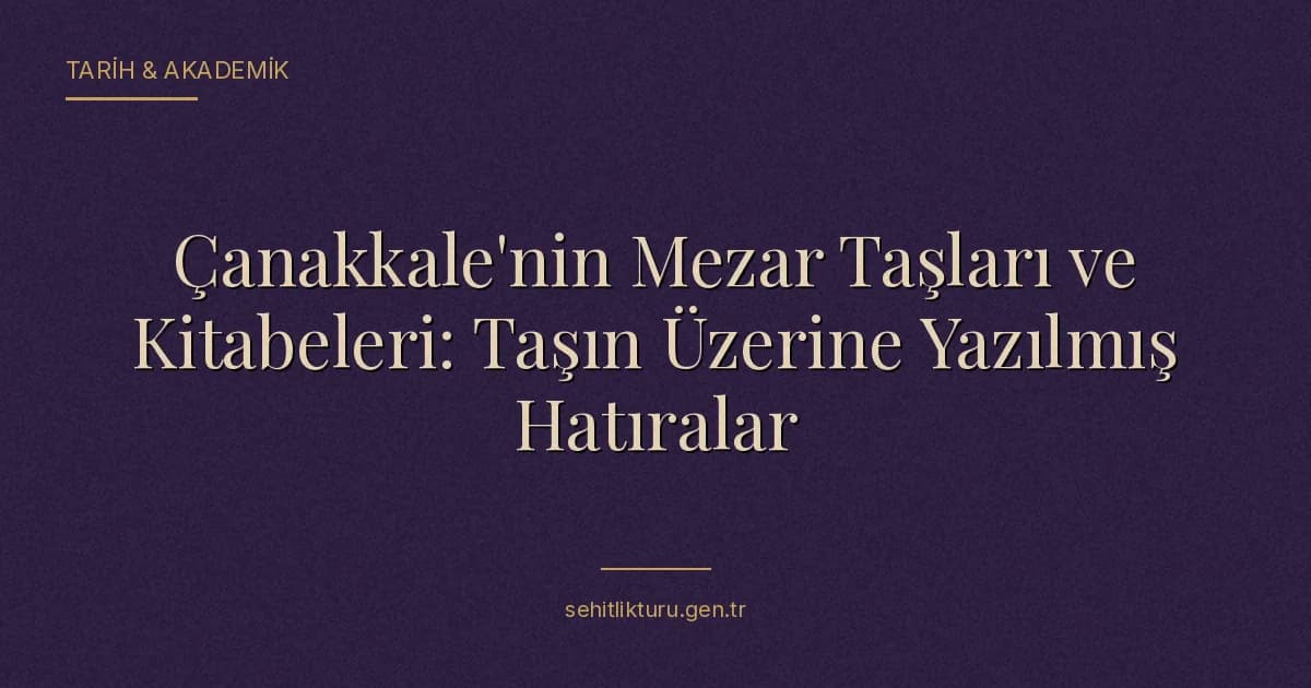 Çanakkale'nin Mezar Taşları ve Kitabeleri: Taşın Üzerine Yazılmış Hatıralar