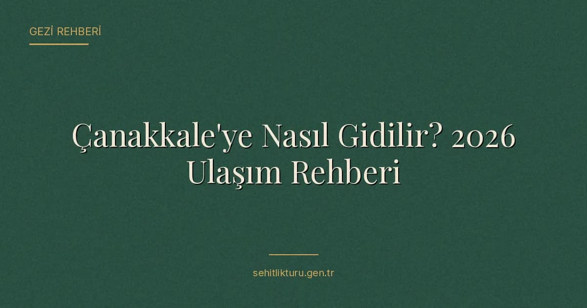 Çanakkale'ye Nasıl Gidilir? 2026 Ulaşım Rehberi