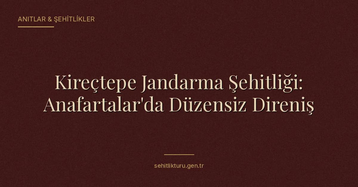 Kireçtepe Jandarma Şehitliği: Anafartalar'da Düzensiz Direniş