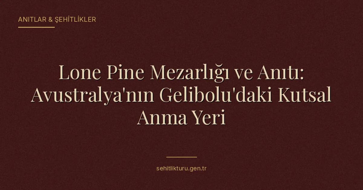 Lone Pine Mezarlığı ve Anıtı: Avustralya'nın Gelibolu'daki Kutsal Anma Yeri