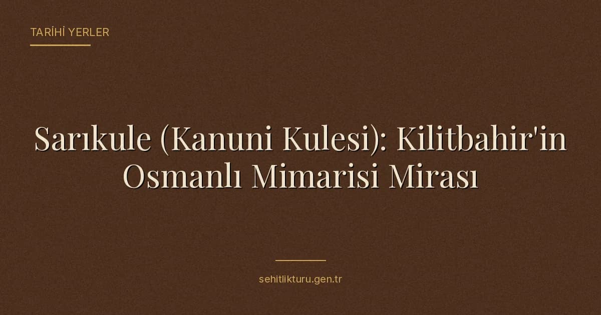 Sarıkule (Kanuni Kulesi): Kilitbahir'in Osmanlı Mimarisi Mirası