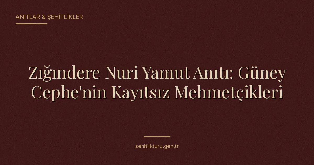 Zığındere Nuri Yamut Anıtı: Güney Cephe'nin Kayıtsız Mehmetçikleri